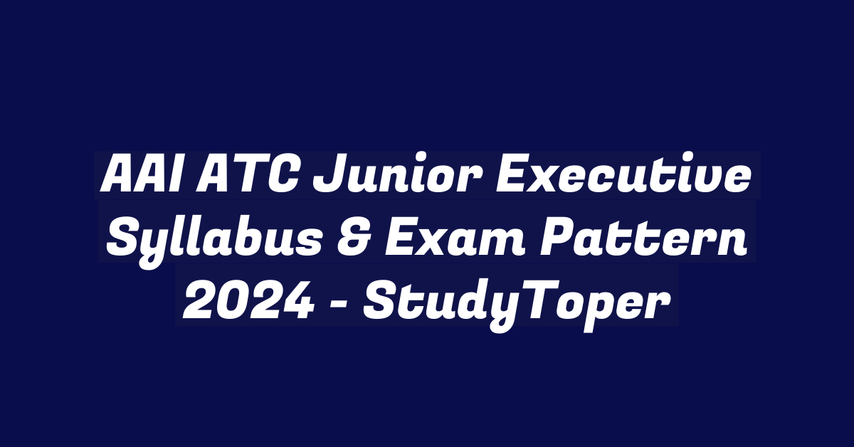 AAI ATC Junior Executive Syllabus & Exam Pattern 2024 - StudyToper