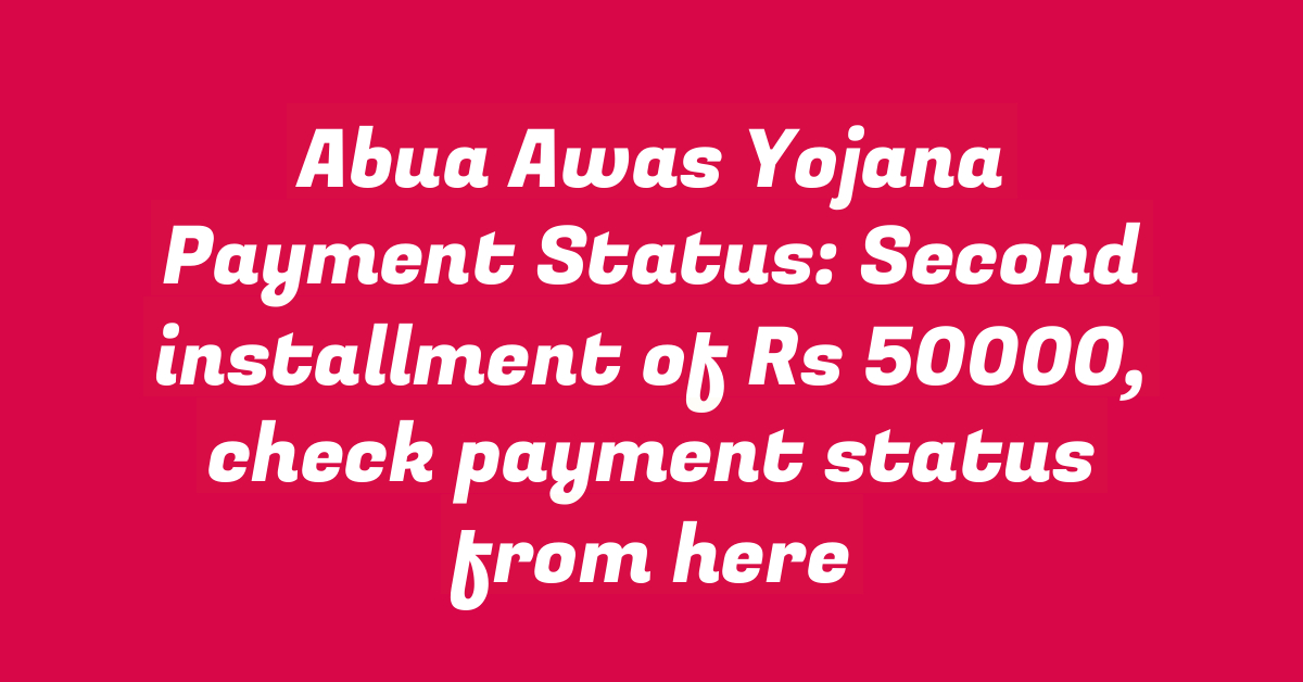 Abua Awas Yojana Payment Status: Second installment of Rs 50000, check payment status from here