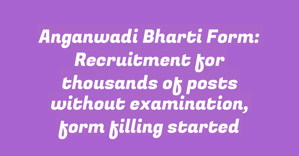 Anganwadi Bharti Form: Recruitment for thousands of posts without examination, form filling started