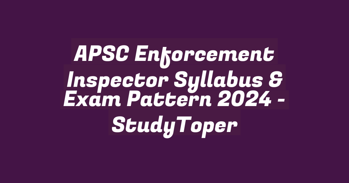 APSC Enforcement Inspector Syllabus & Exam Pattern 2024 – StudyToper