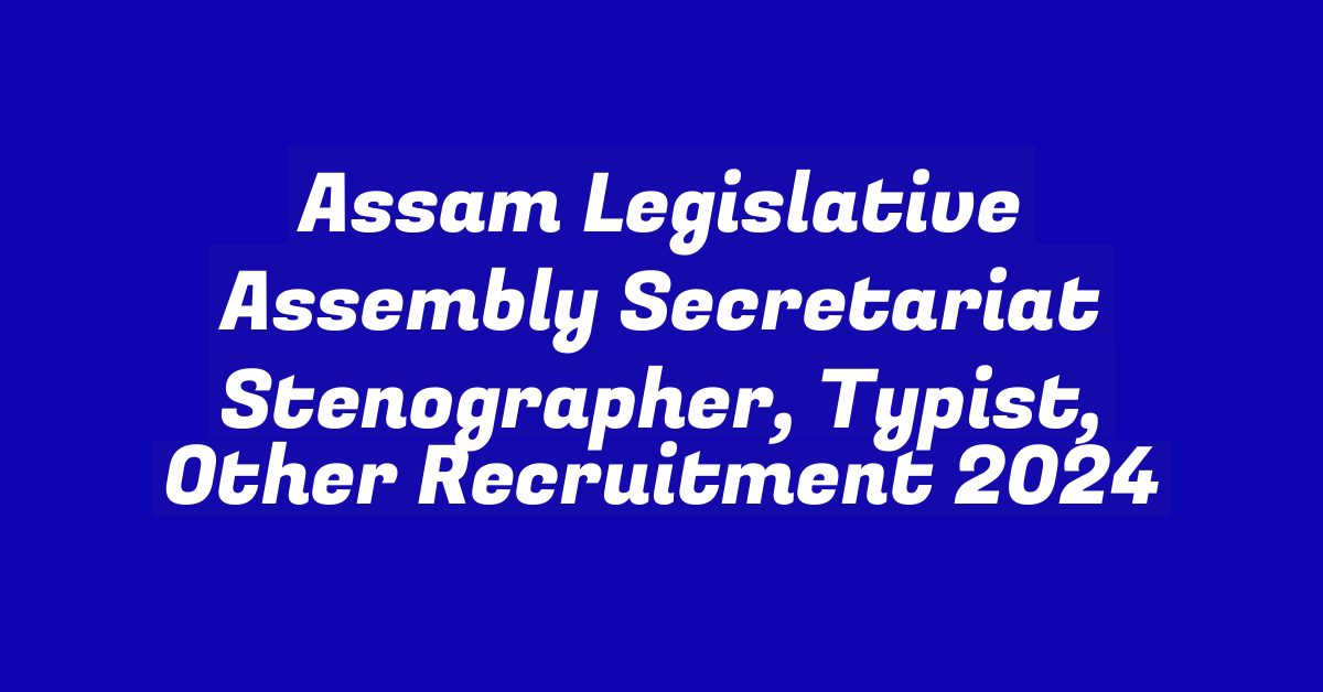 Assam Legislative Assembly Secretariat Stenographer, Typist, Other Recruitment 2024