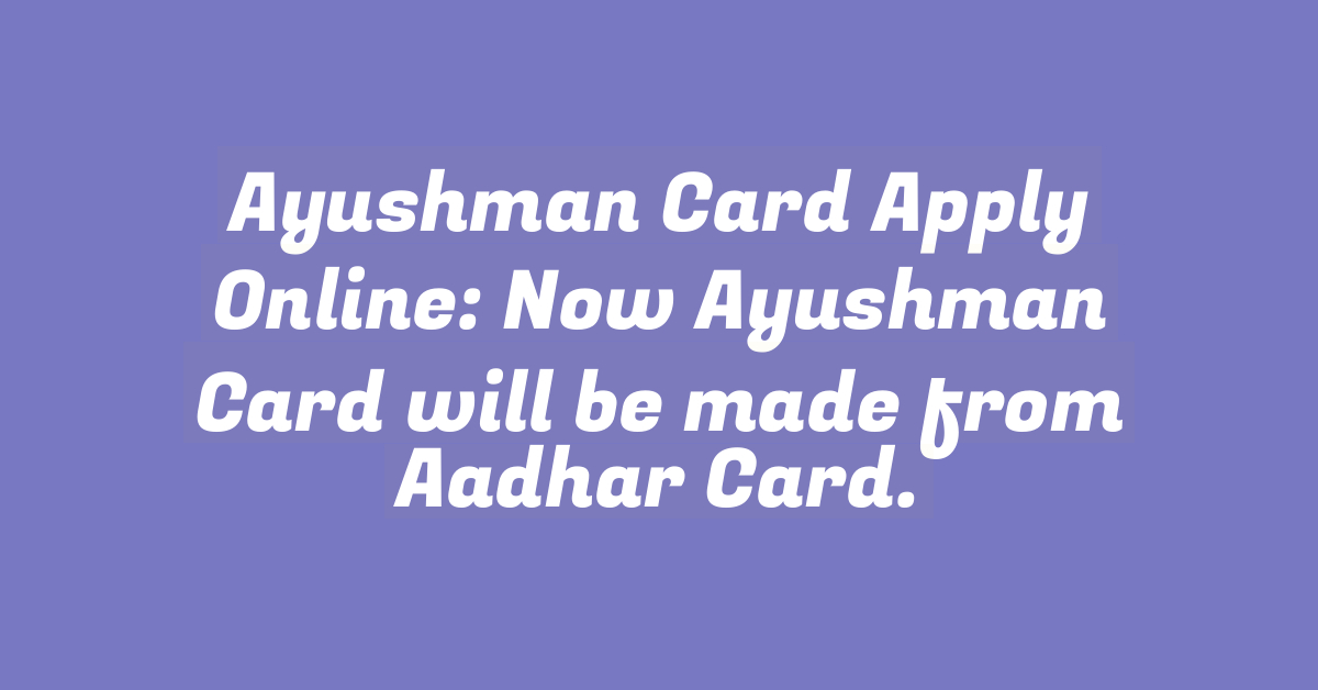 Ayushman Card Apply Online: Now Ayushman Card will be made from Aadhar Card.