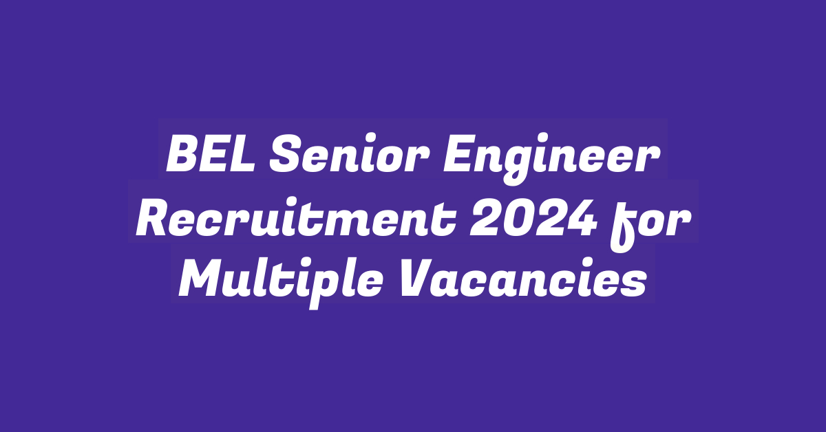 BEL Senior Engineer Recruitment 2024 for Multiple Vacancies