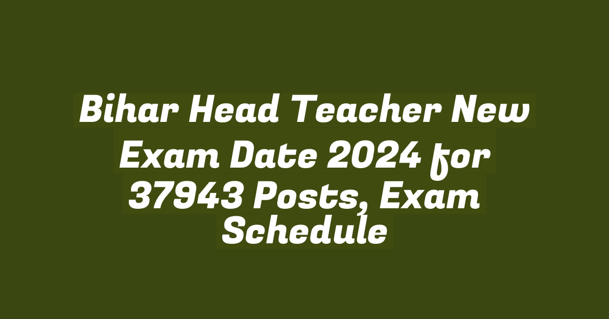 Bihar Head Teacher New Exam Date 2024 for 37943 Posts, Exam Schedule