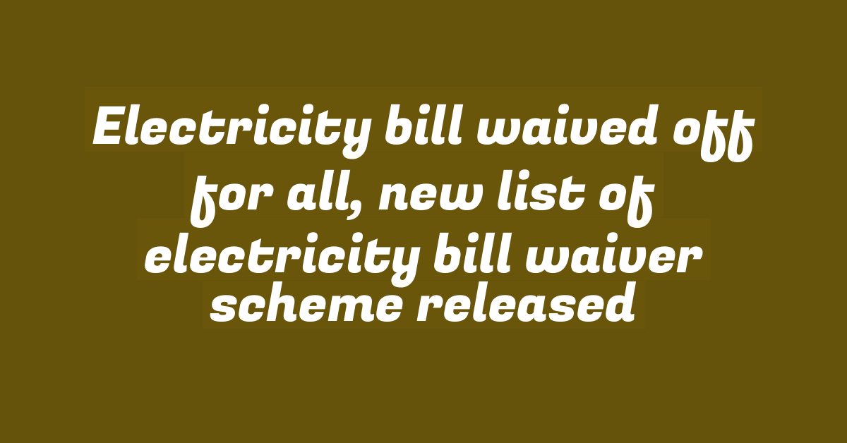 Electricity bill waived off for all, new list of electricity bill waiver scheme released