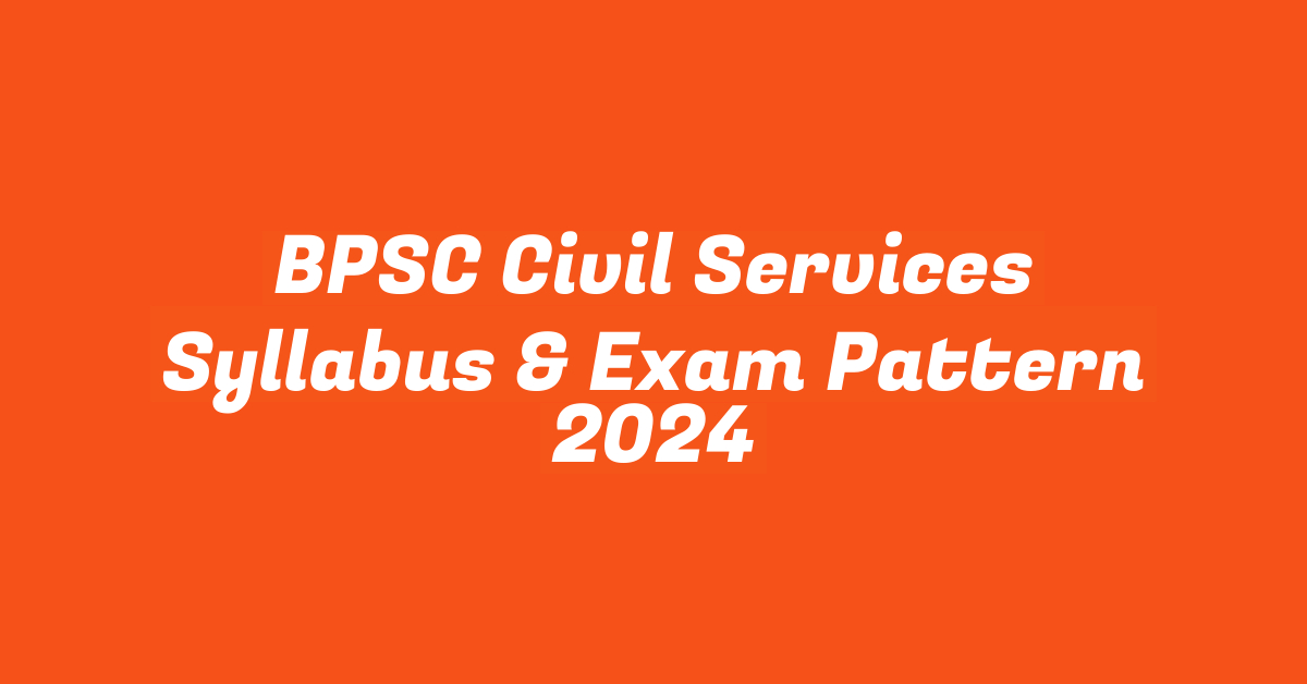 BPSC Civil Services Syllabus & Exam Pattern 2024