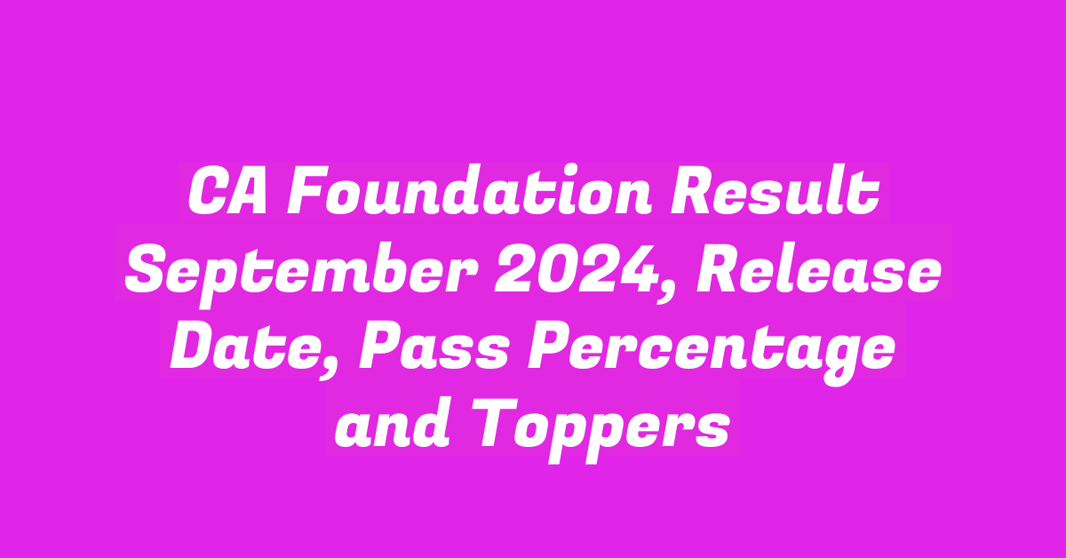 CA Foundation Result September 2024, Release Date, Pass Percentage and Toppers