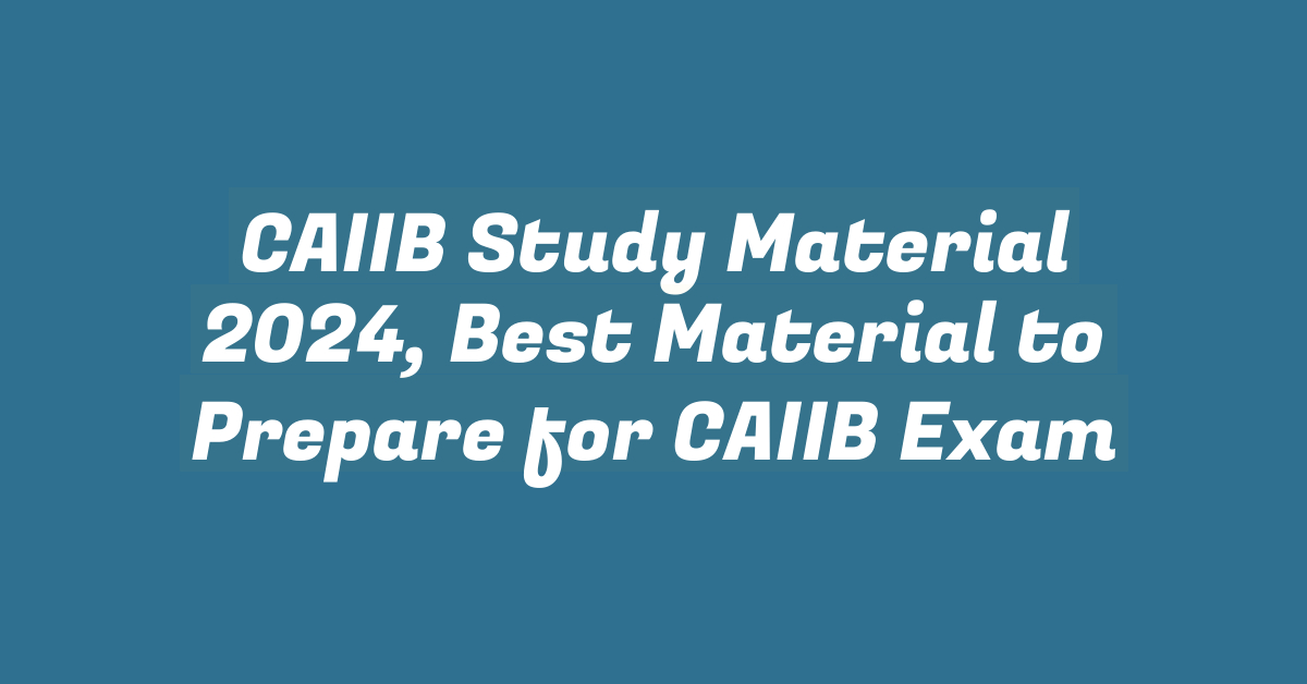 CAIIB Study Material 2024, Best Material to Prepare for CAIIB Exam