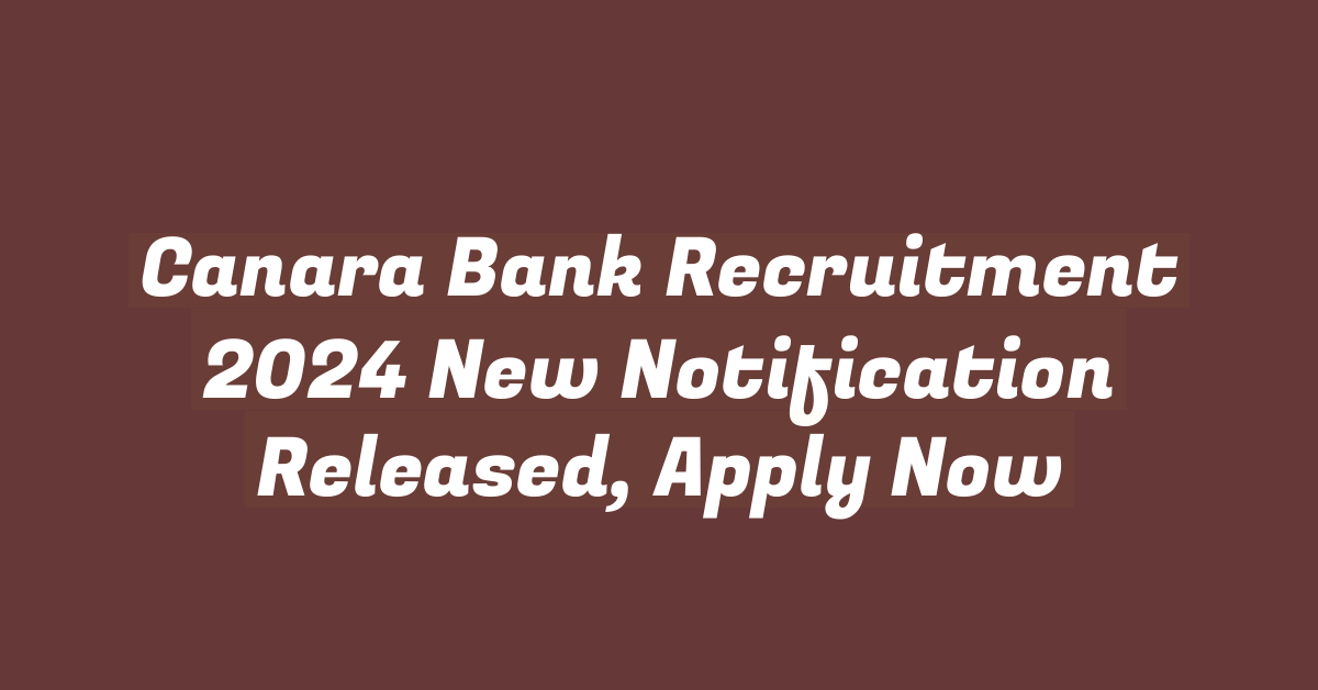 Canara Bank Recruitment 2024 New Notification Released, Apply Now