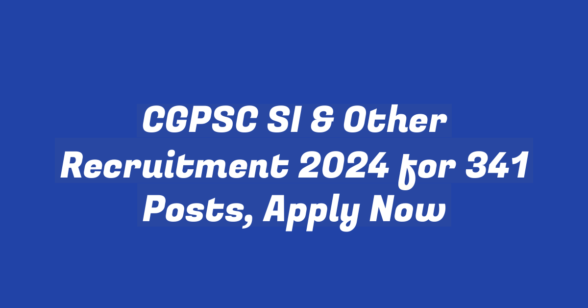 CGPSC SI & Other Recruitment 2024 for 341 Posts, Apply Now