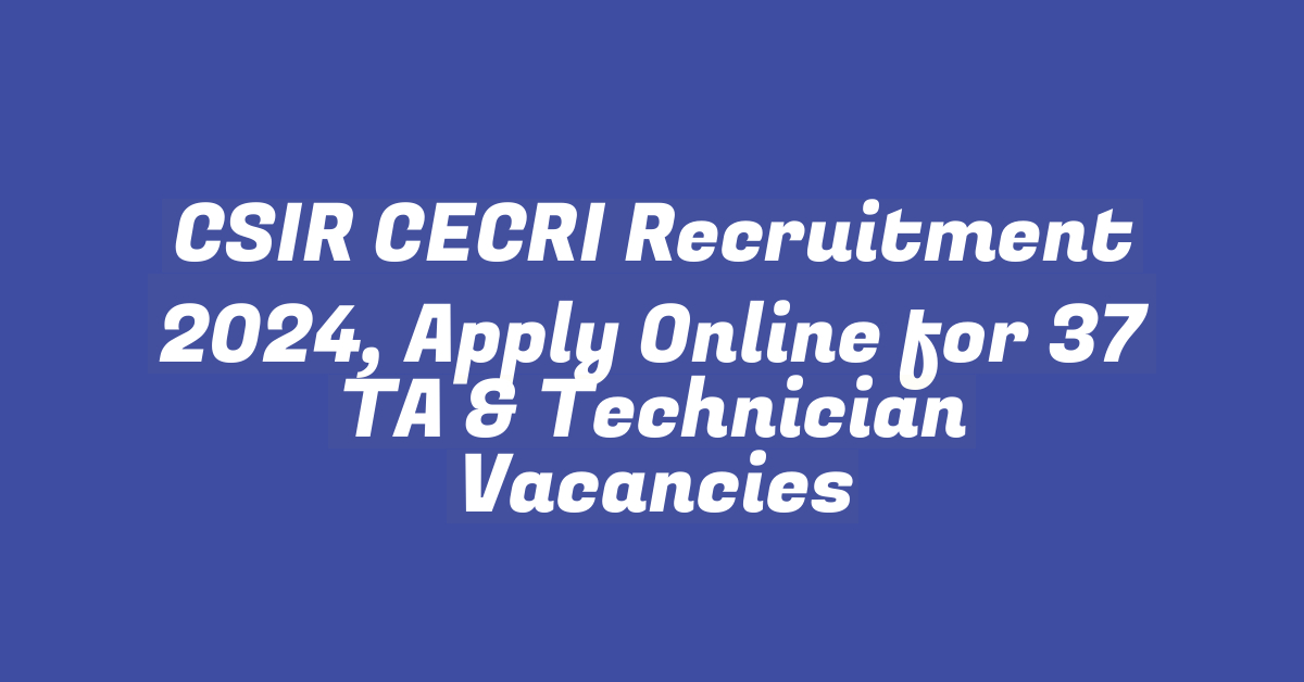 CSIR CECRI Recruitment 2024, Apply Online for 37 TA & Technician Vacancies