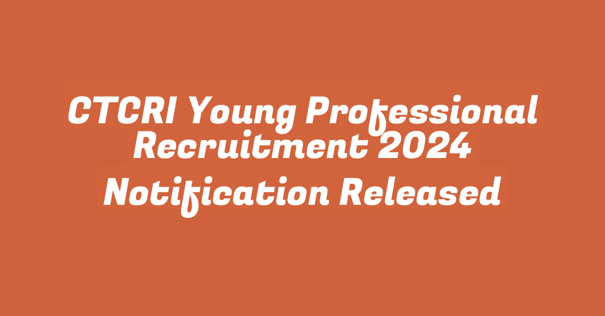 CTCRI Young Professional Recruitment 2024 Notification Released