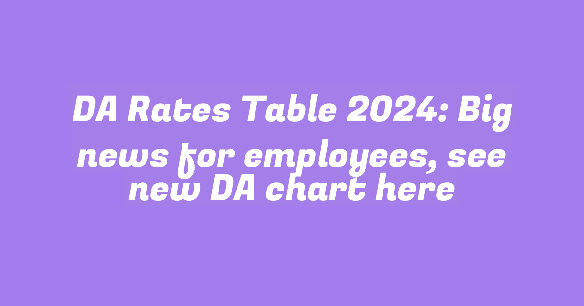 DA Rates Table 2024: Big news for employees, see new DA chart here