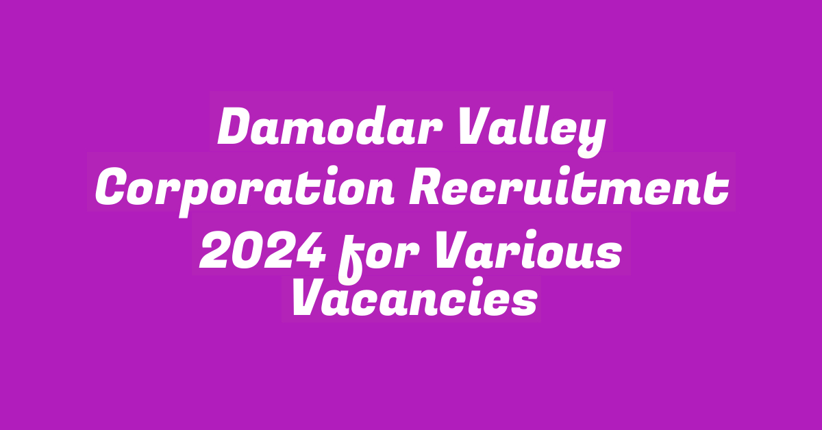 Damodar Valley Corporation Recruitment 2024 for Various Vacancies