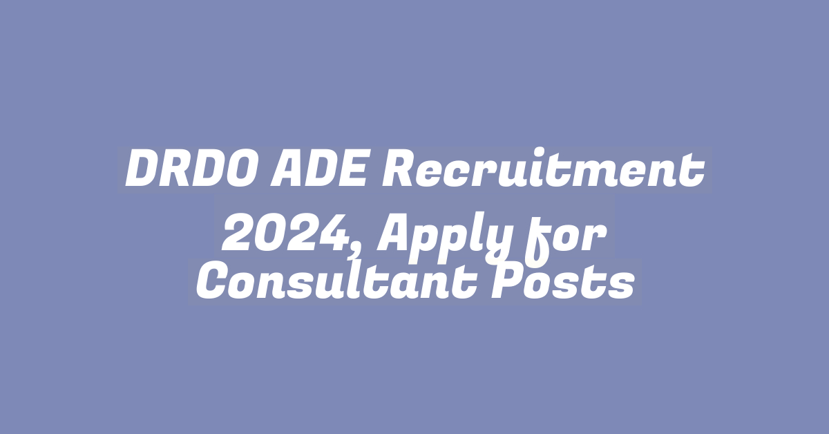 DRDO ADE Recruitment 2024, Apply for Consultant Posts