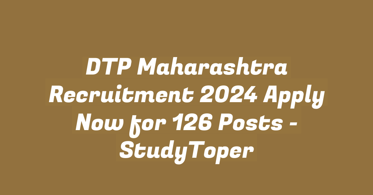 DTP Maharashtra Recruitment 2024 Apply Now for 126 Posts – StudyToper