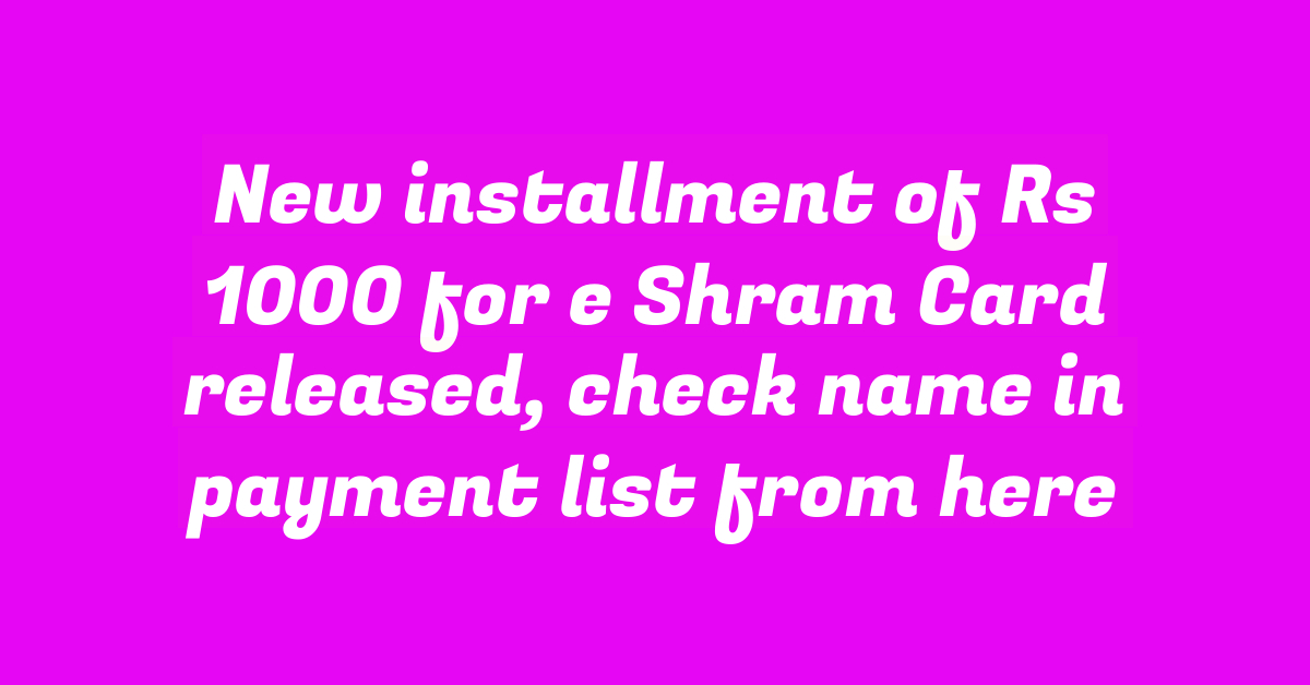 New installment of Rs 1000 for e Shram Card released, check name in payment list from here