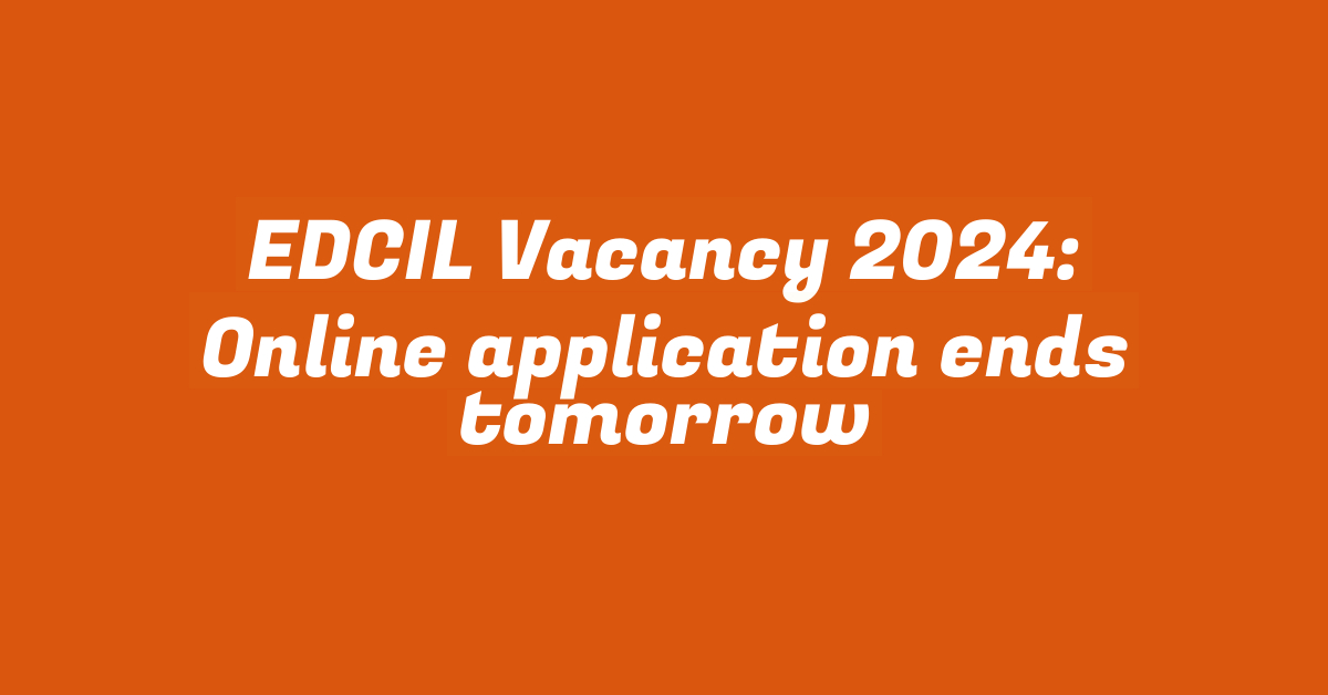 EDCIL Vacancy 2024: Online application ends tomorrow