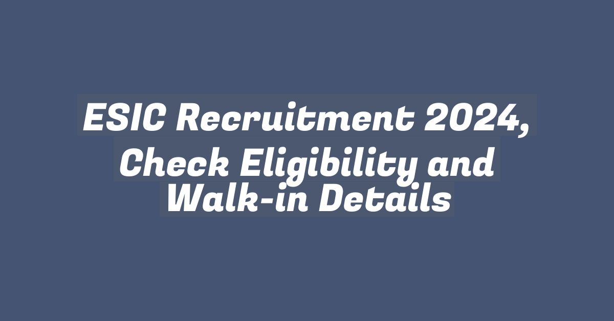 ESIC Recruitment 2024, Check Eligibility and Walk-in Details