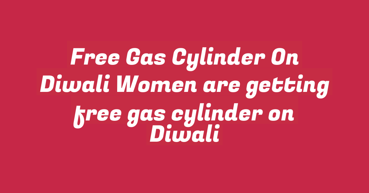 Free Gas Cylinder On Diwali Women are getting free gas cylinder on Diwali