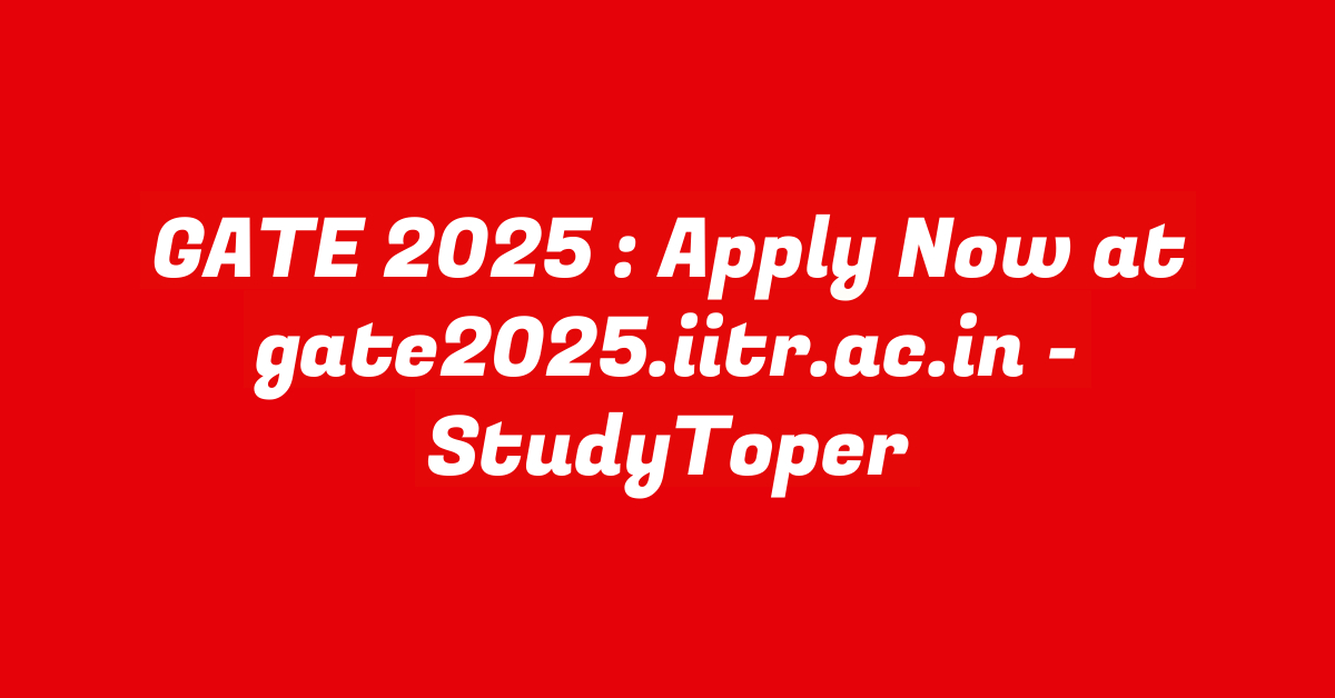 GATE 2025 : Apply Now at gate2025.iitr.ac.in – StudyToper