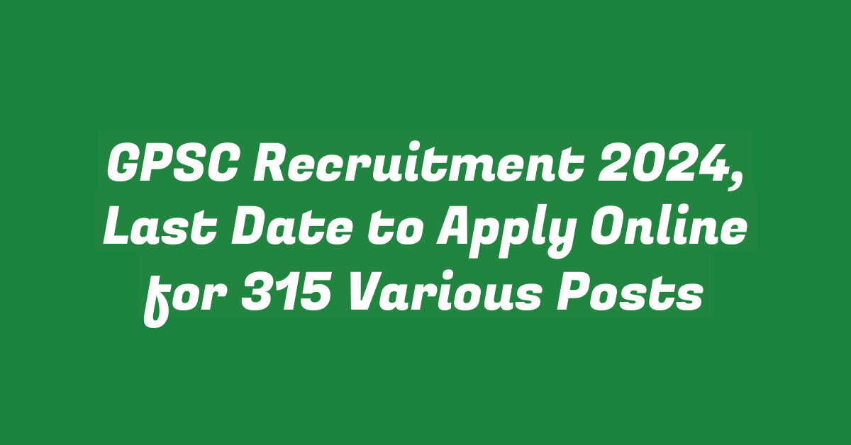 GPSC Recruitment 2024, Last Date to Apply Online for 315 Various Posts