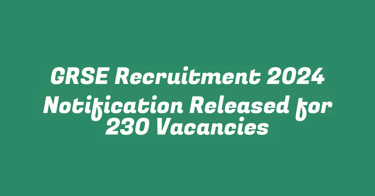 GRSE Recruitment 2024 Notification Released for 230 Vacancies