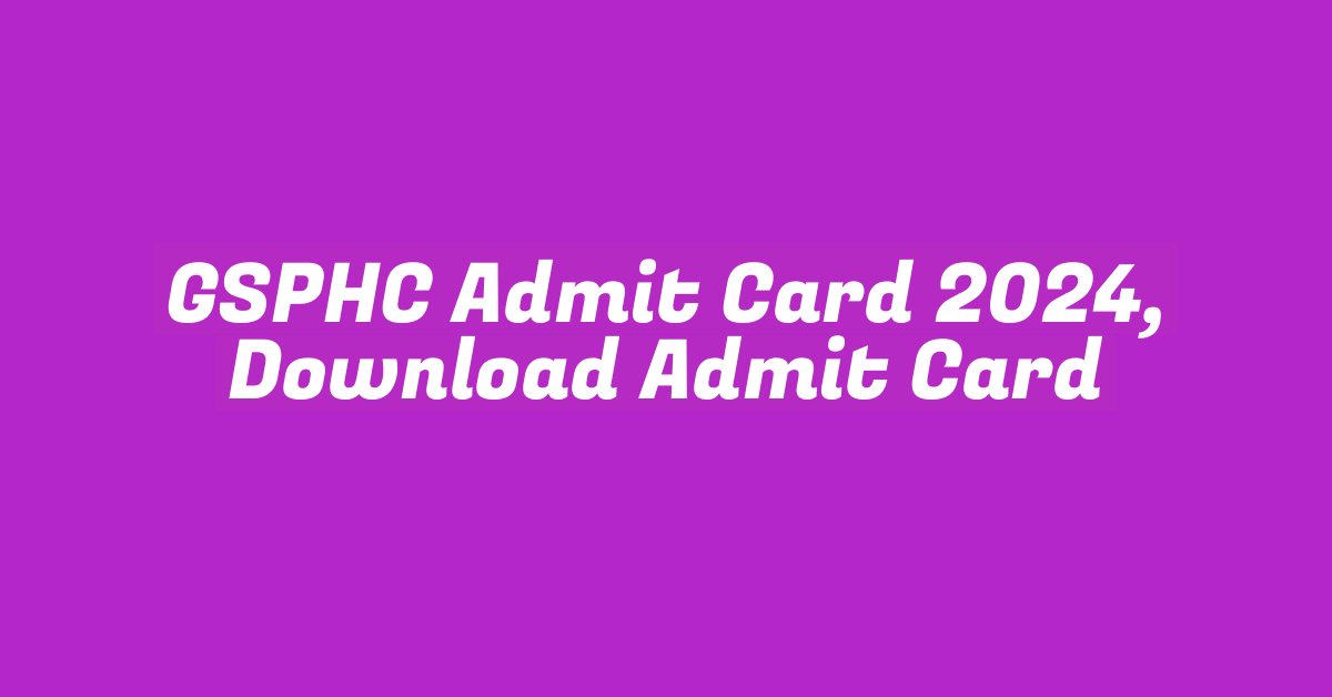 GSPHC Admit Card 2024, Download Admit Card