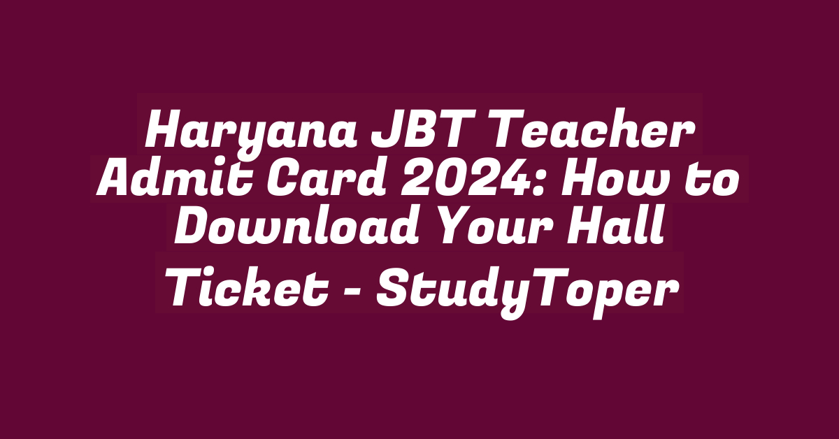 Haryana JBT Teacher Admit Card 2024: How to Download Your Hall Ticket – StudyToper