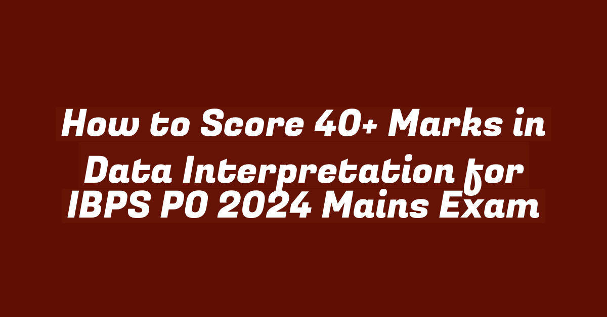 How to Score 40+ Marks in Data Interpretation for IBPS PO 2024 Mains Exam