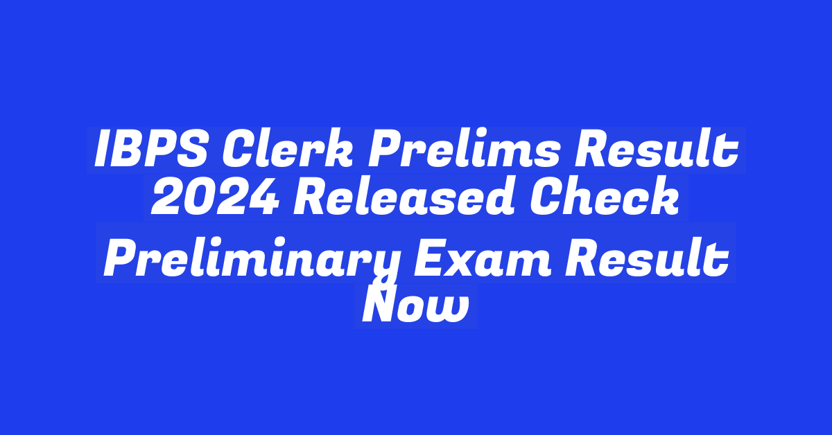 IBPS Clerk Prelims Result 2024 Released Check Preliminary Exam Result Now