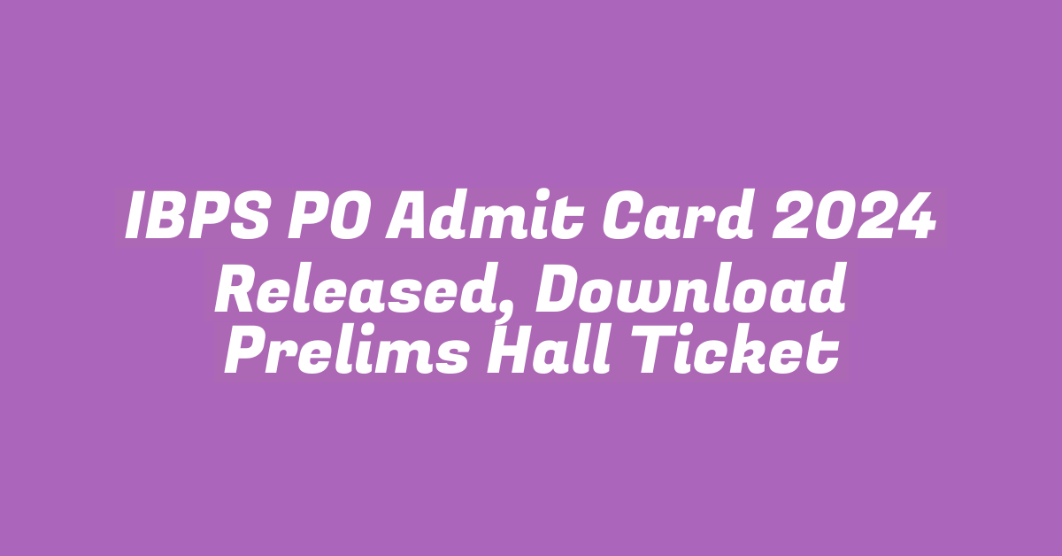 IBPS PO Admit Card 2024 Released, Download Prelims Hall Ticket