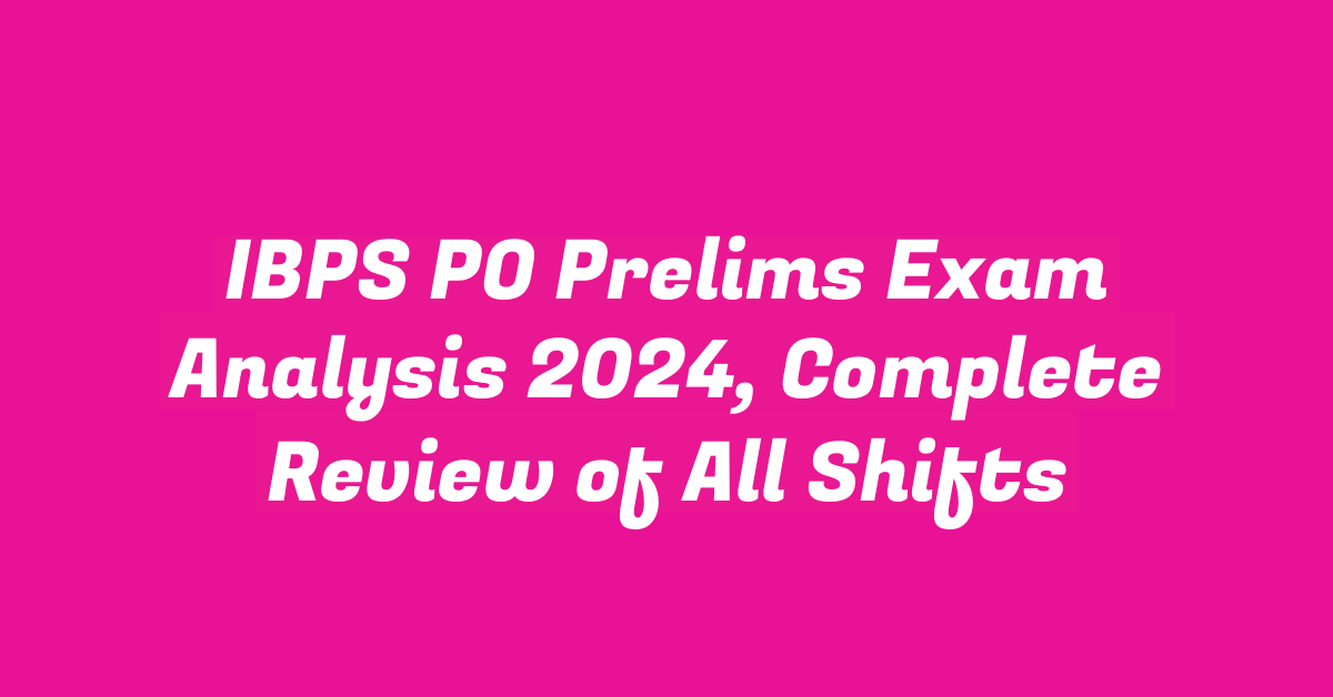 IBPS PO Prelims Exam Analysis 2024, Complete Review of All Shifts