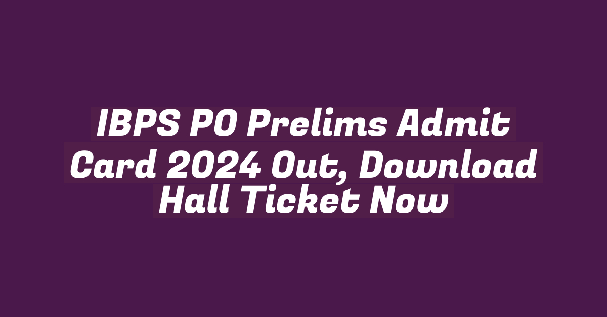 IBPS PO Prelims Admit Card 2024 Out, Download Hall Ticket Now