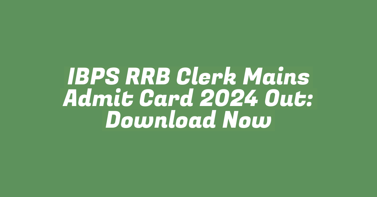 IBPS RRB Clerk Mains Admit Card 2024 Out: Download Now