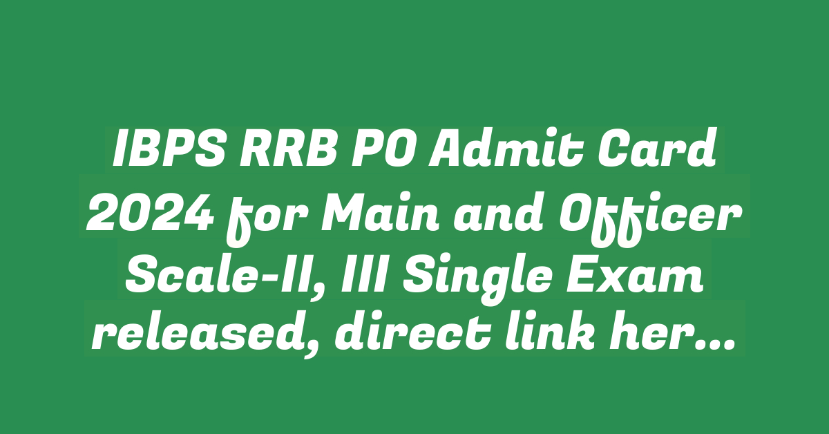 IBPS RRB PO Admit Card 2024 for Main and Officer Scale-II, III Single Exam released, direct link here