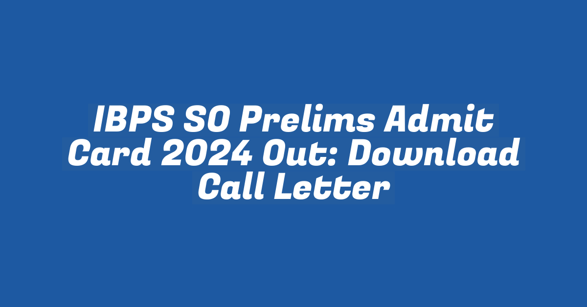 IBPS SO Prelims Admit Card 2024 Out: Download Call Letter