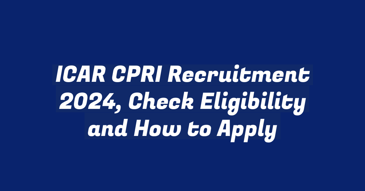 ICAR CPRI Recruitment 2024, Check Eligibility and How to Apply