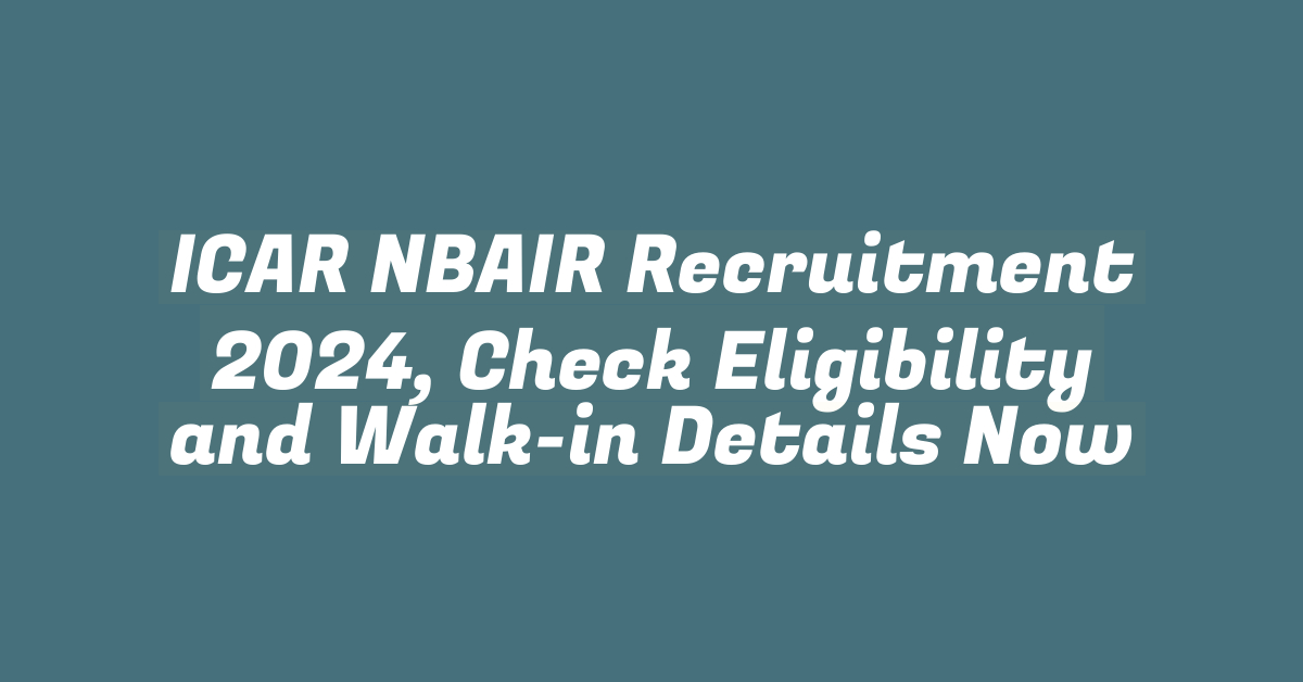 ICAR NBAIR Recruitment 2024, Check Eligibility and Walk-in Details Now