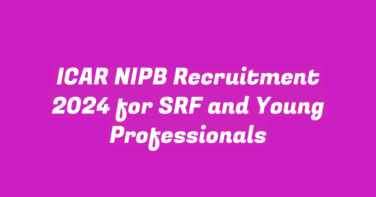 ICAR NIPB Recruitment 2024 for SRF and Young Professionals