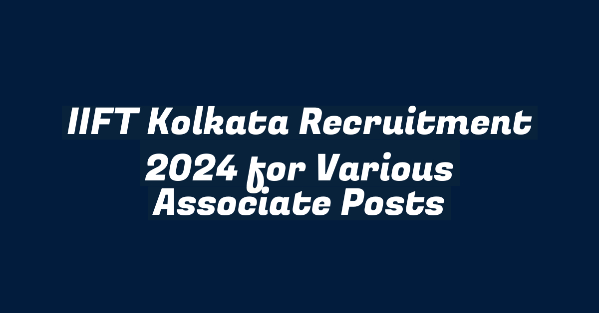 IIFT Kolkata Recruitment 2024 for Various Associate Posts