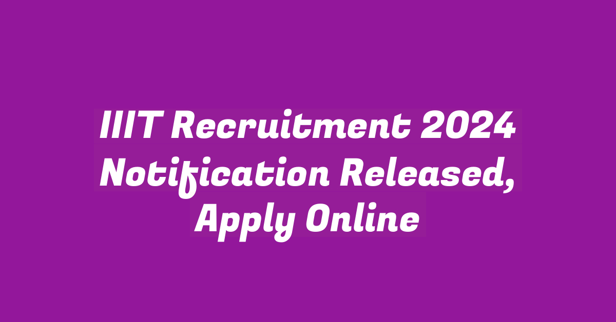 IIIT Recruitment 2024 Notification Released, Apply Online