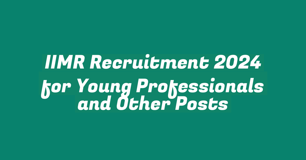 IIMR Recruitment 2024 for Young Professionals and Other Posts