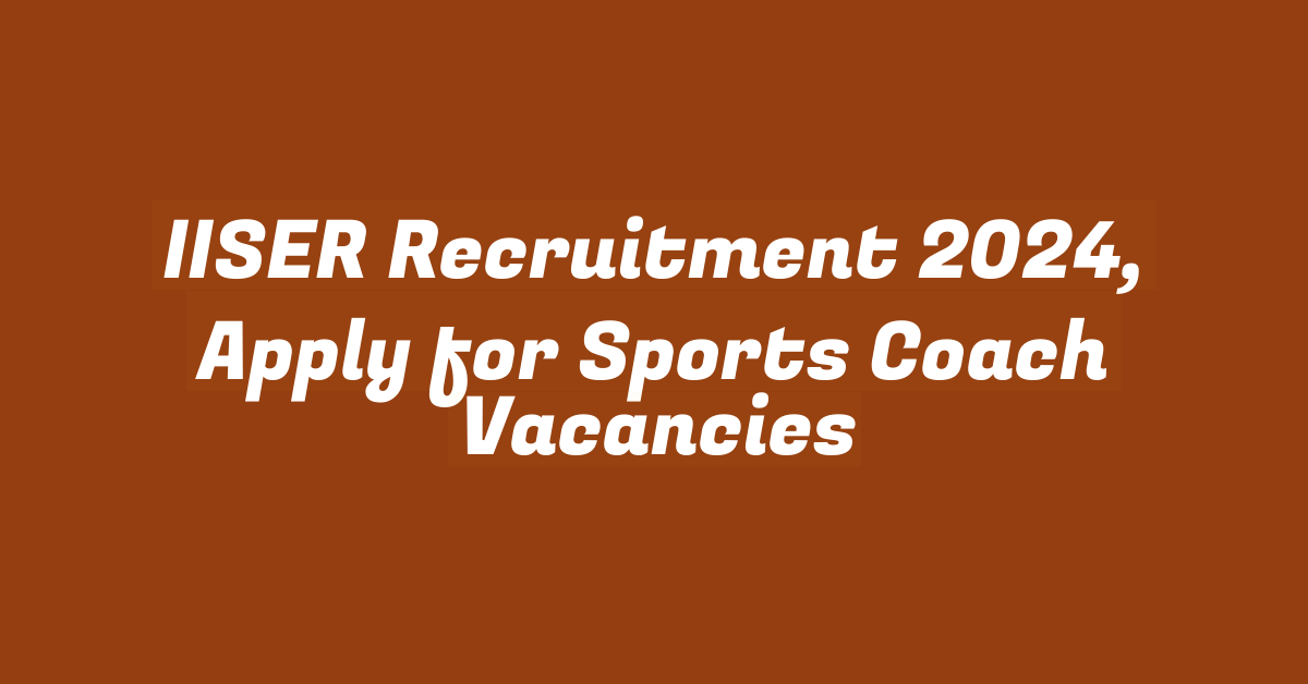 IISER Recruitment 2024, Apply for Sports Coach Vacancies