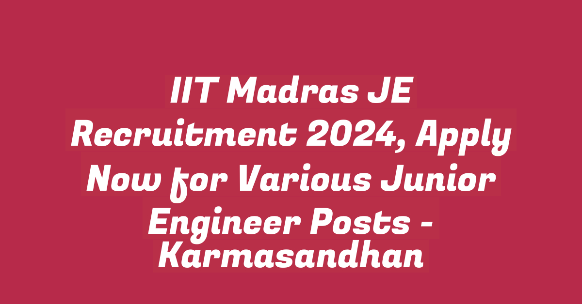 IIT Madras JE Recruitment 2024, Apply Now for Various Junior Engineer Posts – studytoper