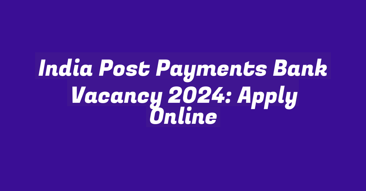 India Post Payments Bank Vacancy 2024: Apply Online