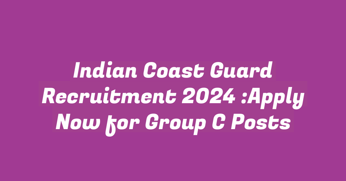 Indian Coast Guard Recruitment 2024 :Apply Now for Group C Posts