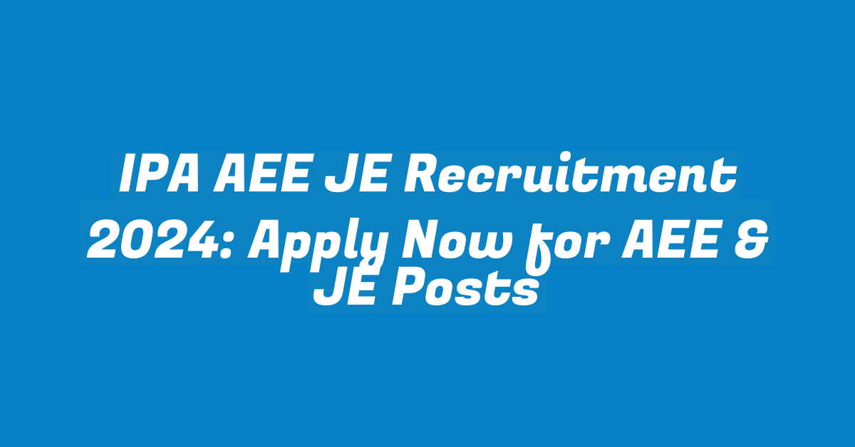 IPA AEE JE Recruitment 2024: Apply Now for AEE & JE Posts