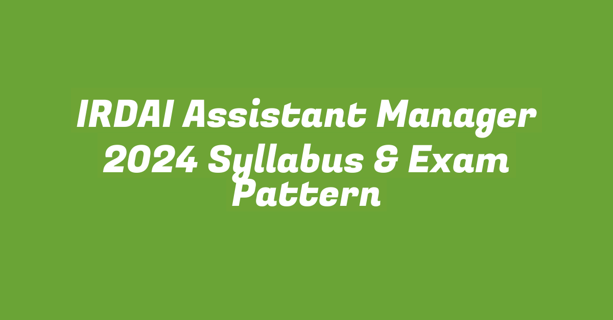 IRDAI Assistant Manager 2024 Syllabus & Exam Pattern