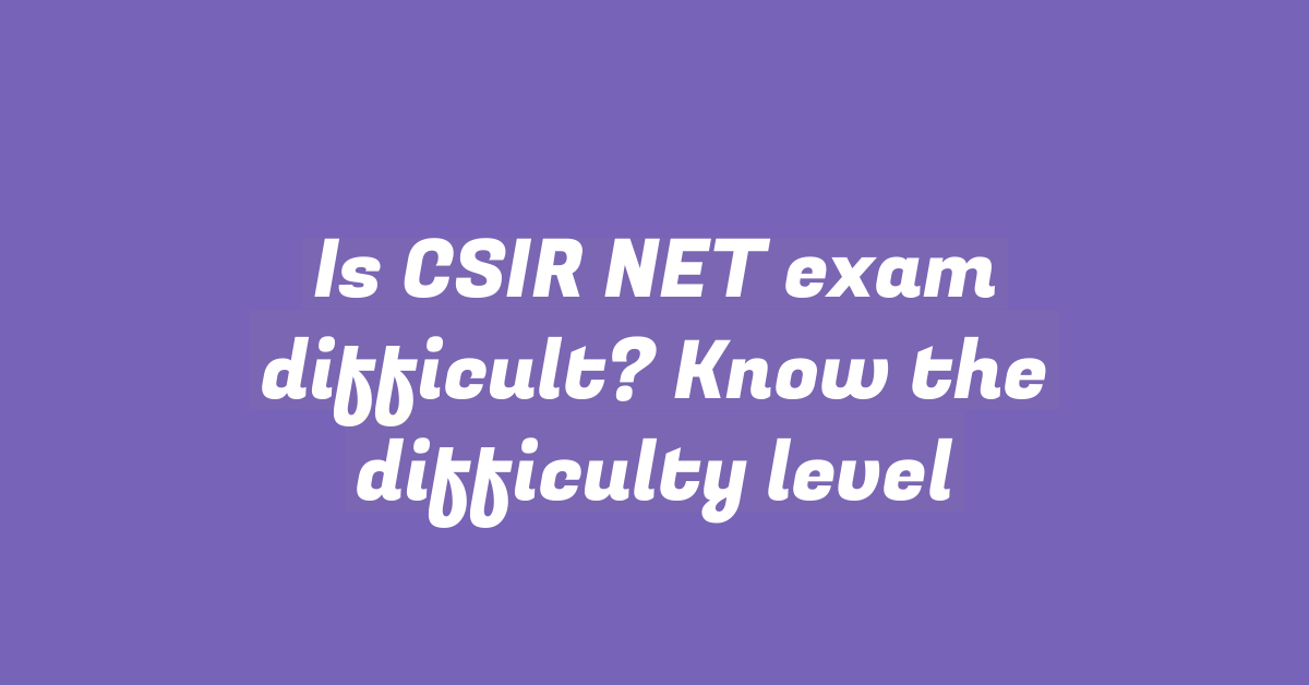 Is CSIR NET exam difficult? Know the difficulty level